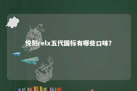 悦刻relx五代国标有哪些口味？ 